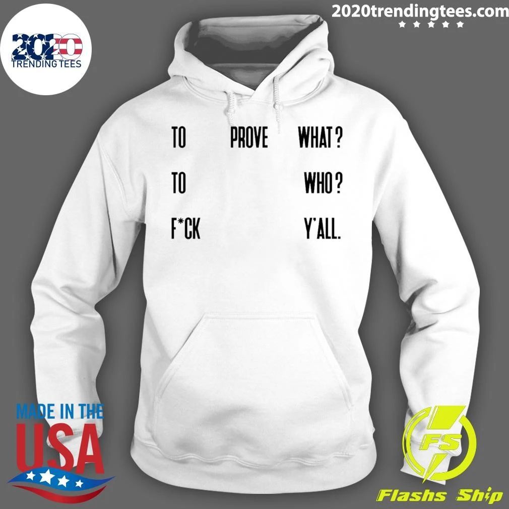 To Prove What To Who Fck Y’all Quote Shirt