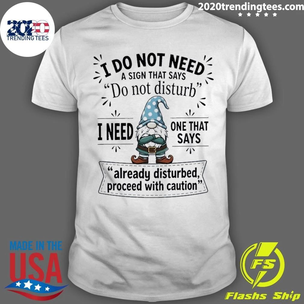 Gnome I Do Not Need A Sign That Says Do Not Disturb I Need One That Says Already Disturbed Shirt