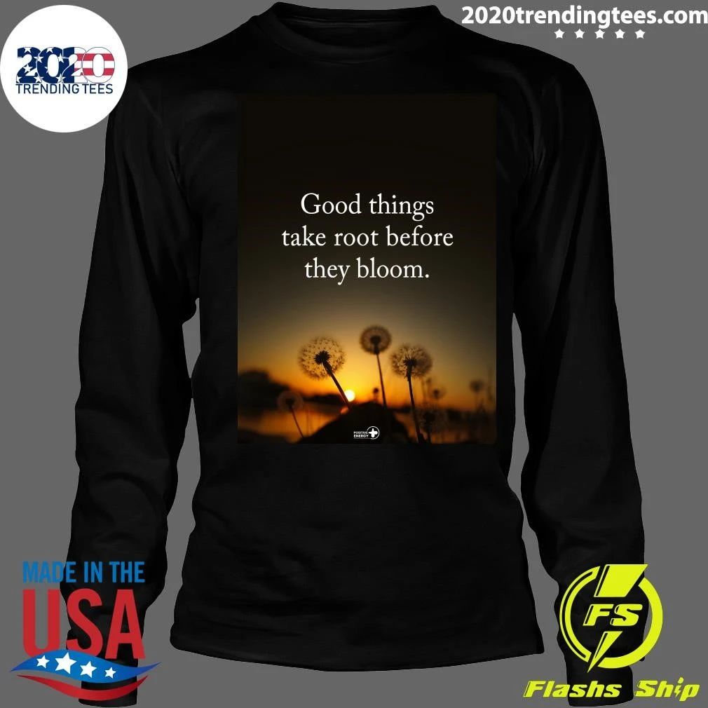 Good Things Take Root Before They Bloom Shirt