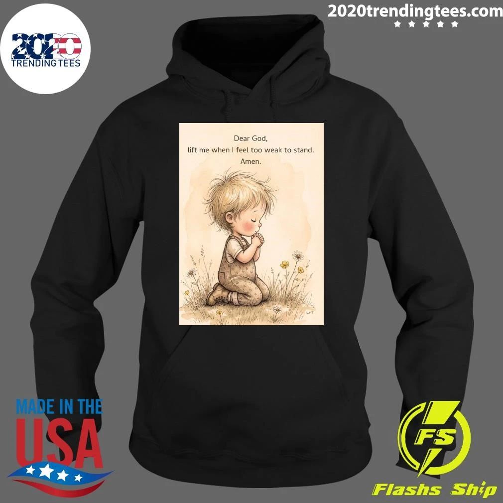 Dear God, Lift Me When I Feel Too Weak To Stand Amen Shirt