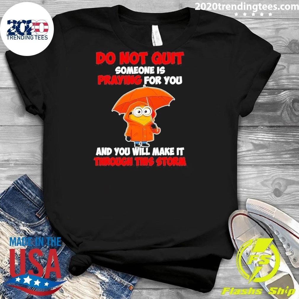 Minion Do Not Quit Someone Is Praying For You And You Will Make It Through This Storm Shirt