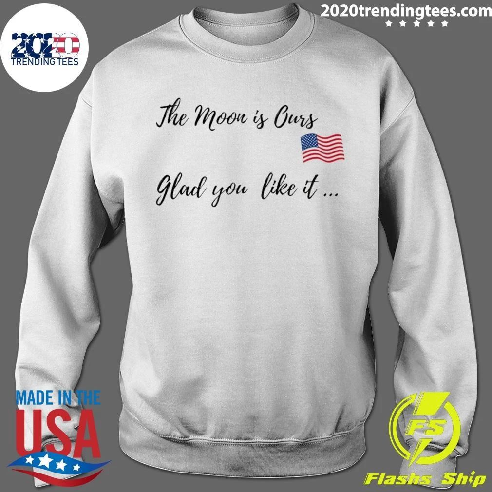 Trump The Moon Is Ours Glad You Like It Shirt