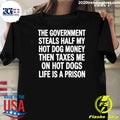 The Government Steals Half My Hot Dog Money Then Taxes Me On Hot Dogs Life Is A Prison Shirt