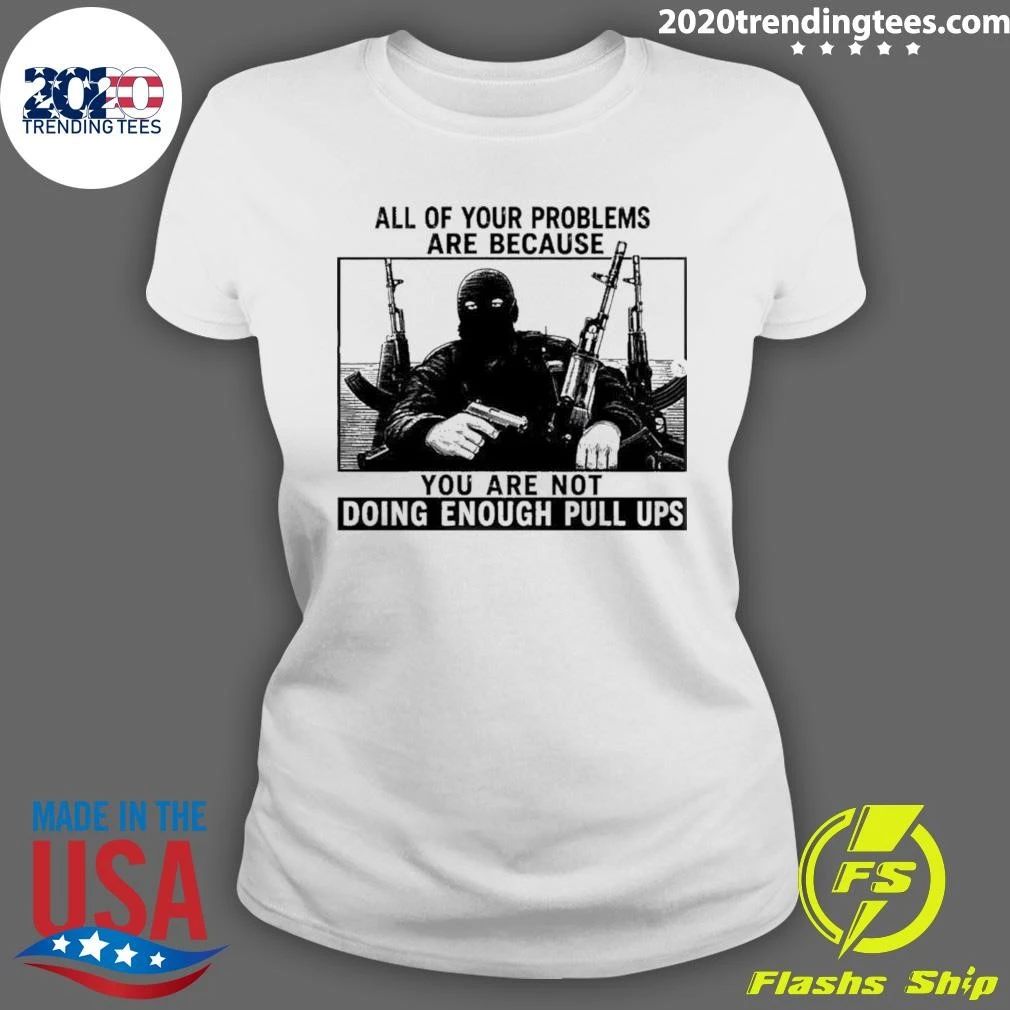 All Of Your Problems Are Because You Are Not Doing Enough Pull Ups Tactical Meme Shirt