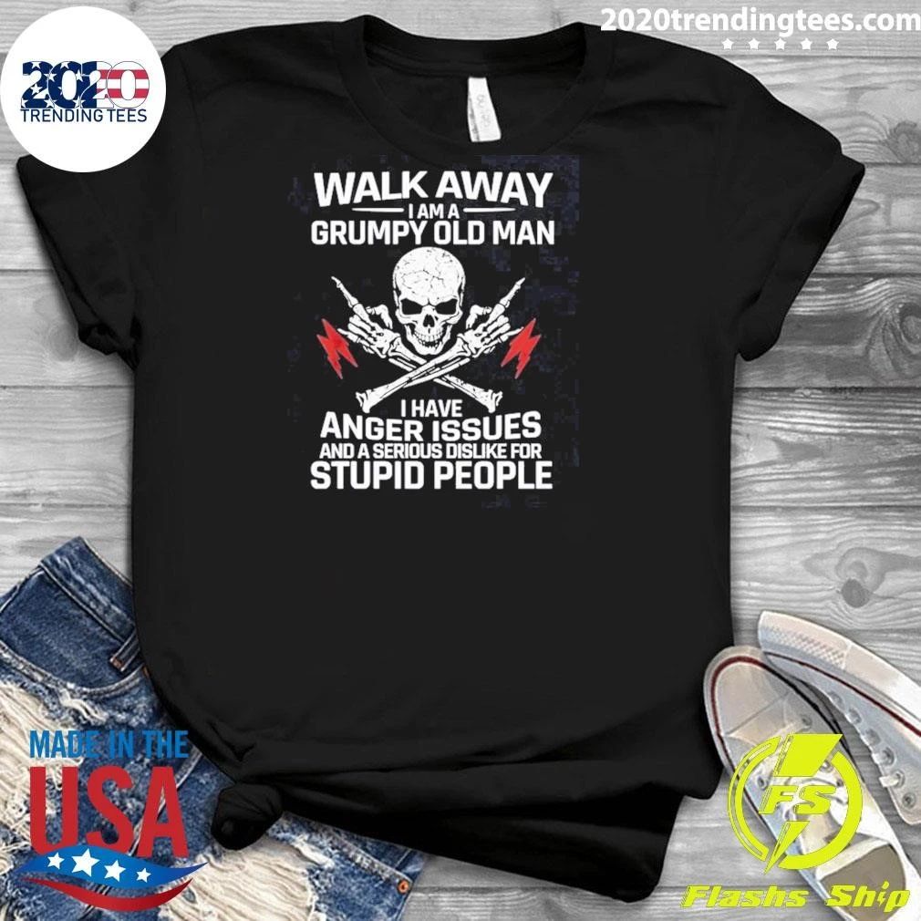 Skull Walk Away I Am A Grumpy Old Man I Have Anger Issues And A Serious Dislike For Stupid People Shirt