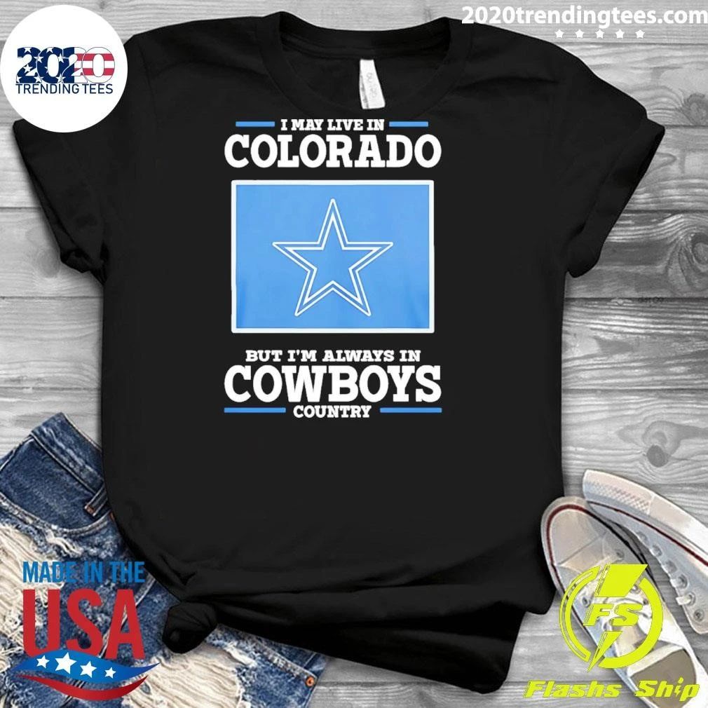 I May Live In Colorado But I’m Always In Cowboys Country Shirt