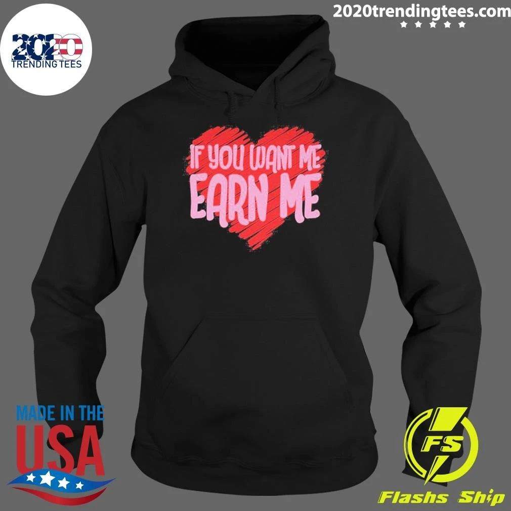 Valentine’s Day If You Want Me Earn Me Shirt
