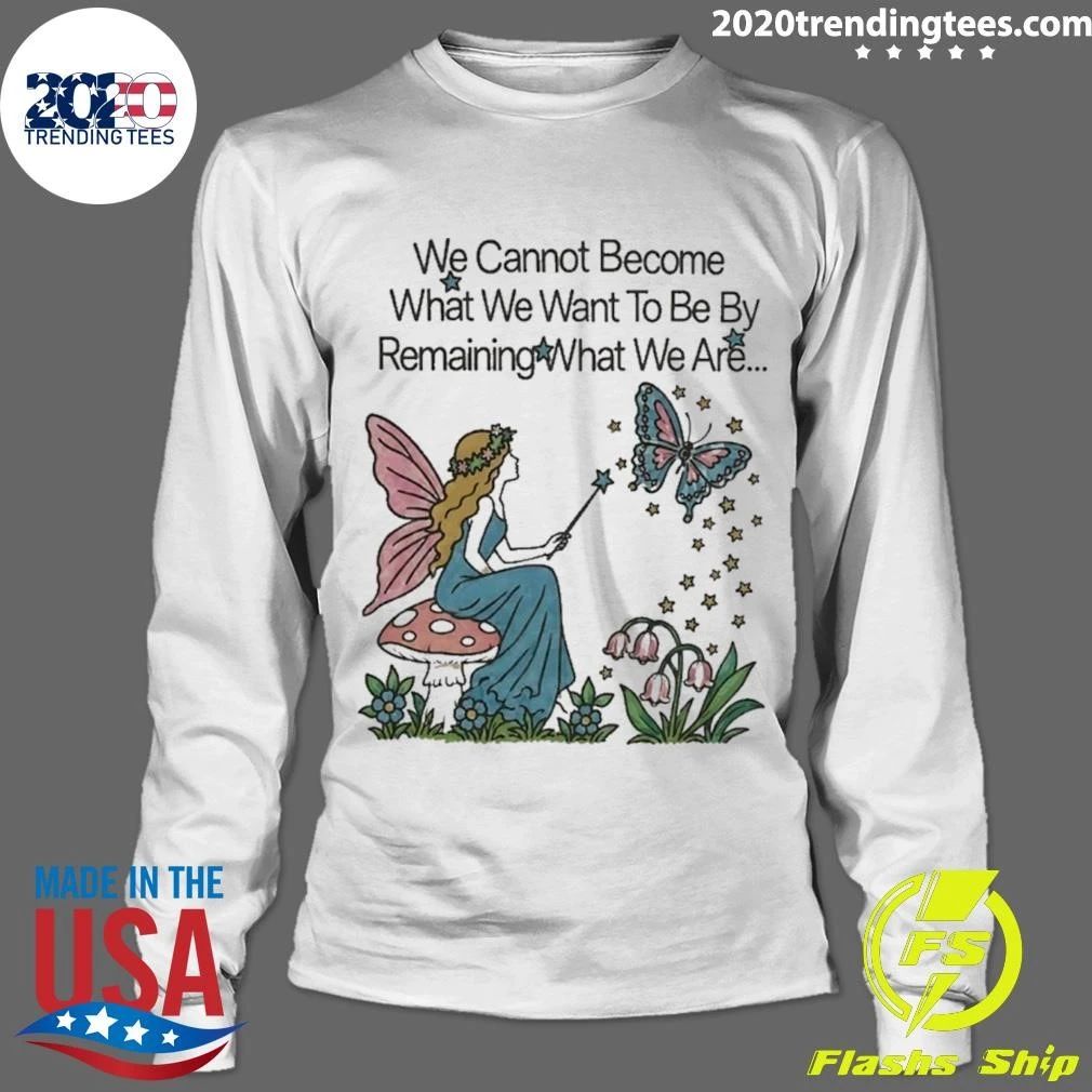 We Cannot Become What We Want To Be By Remaining What We Are Shirt