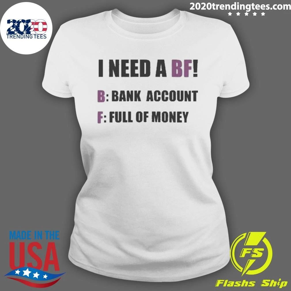 I Need A BF B Bank Account F Full Of Money Shirt