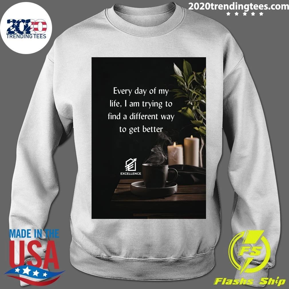 Every Day Of My Life, I Am Trying To Find A Different Way To Get Better Shirt