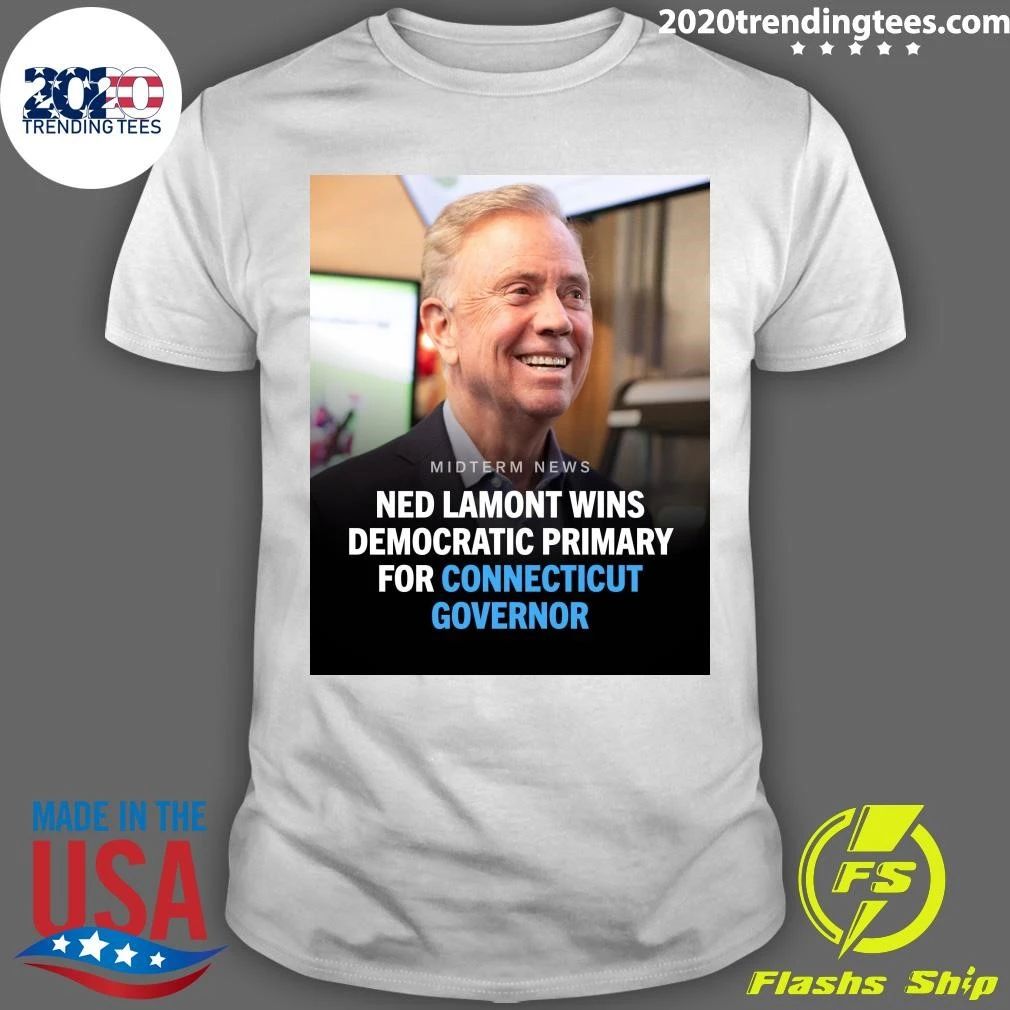 Ned Lamont Has Won The Democratic Primary To Serve Another Term As Governor Of Connecticut Shirt