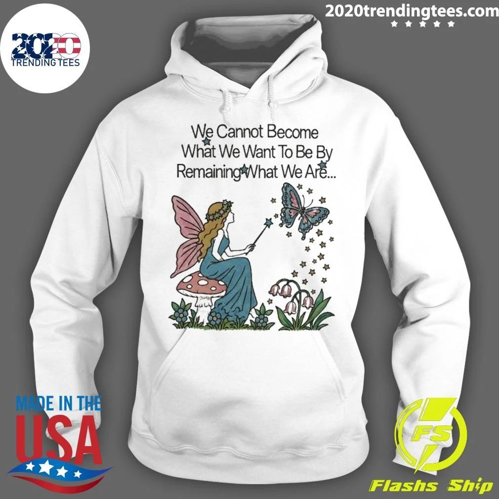 We Cannot Become What We Want To Be By Remaining What We Are Shirt