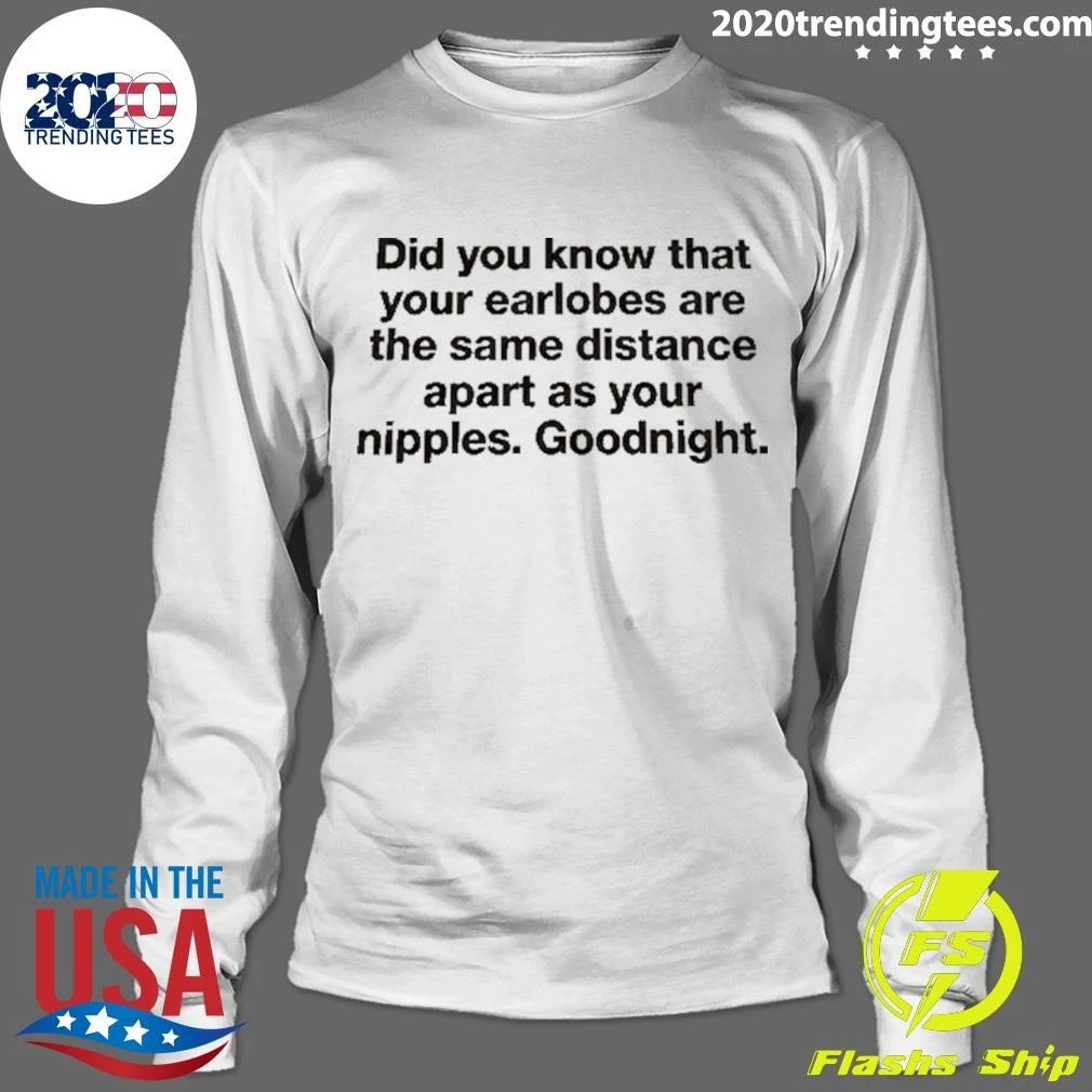 Did You Know That Your Earlobes Are The Same Distance Apart As Your Nipples Goodnight Shirt