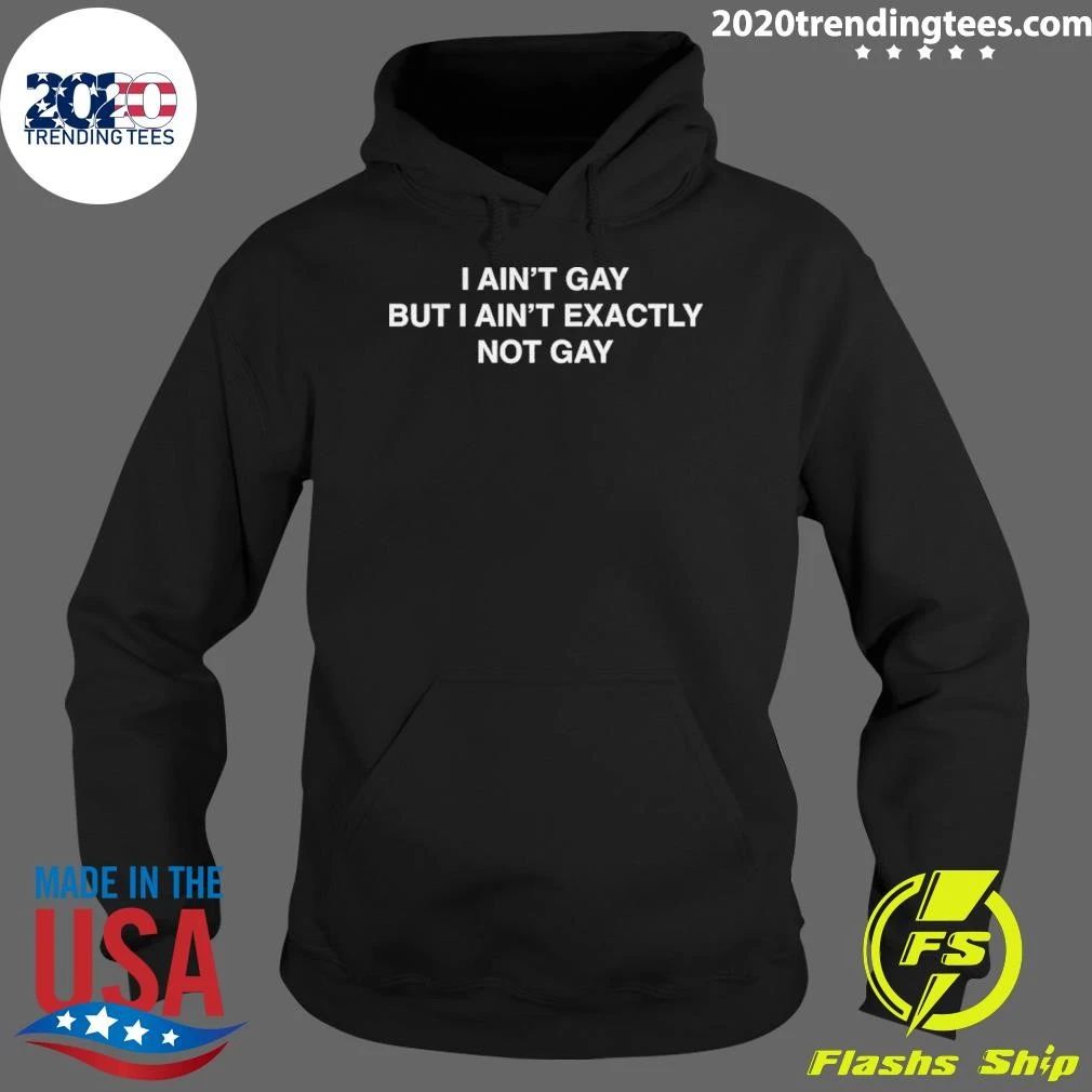 I Ain’t Gay But I Ain’t Exactly Not Gay Funny shirt