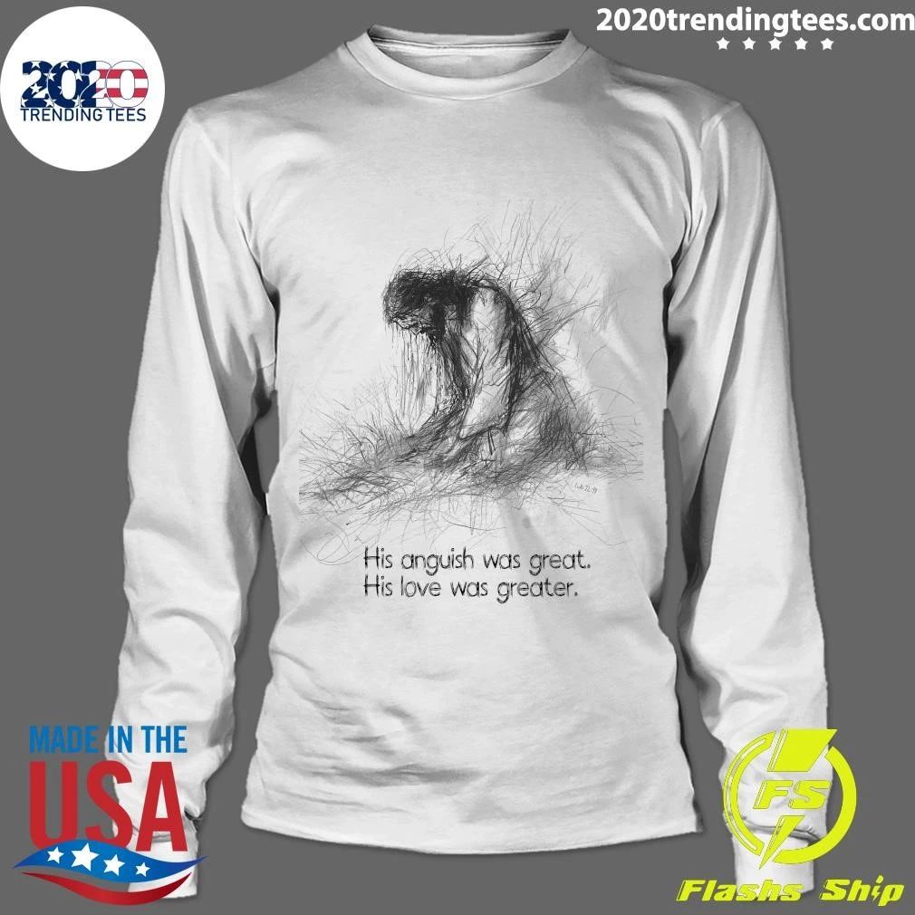 His Anguish Was Great His Love Was Greater Shirt