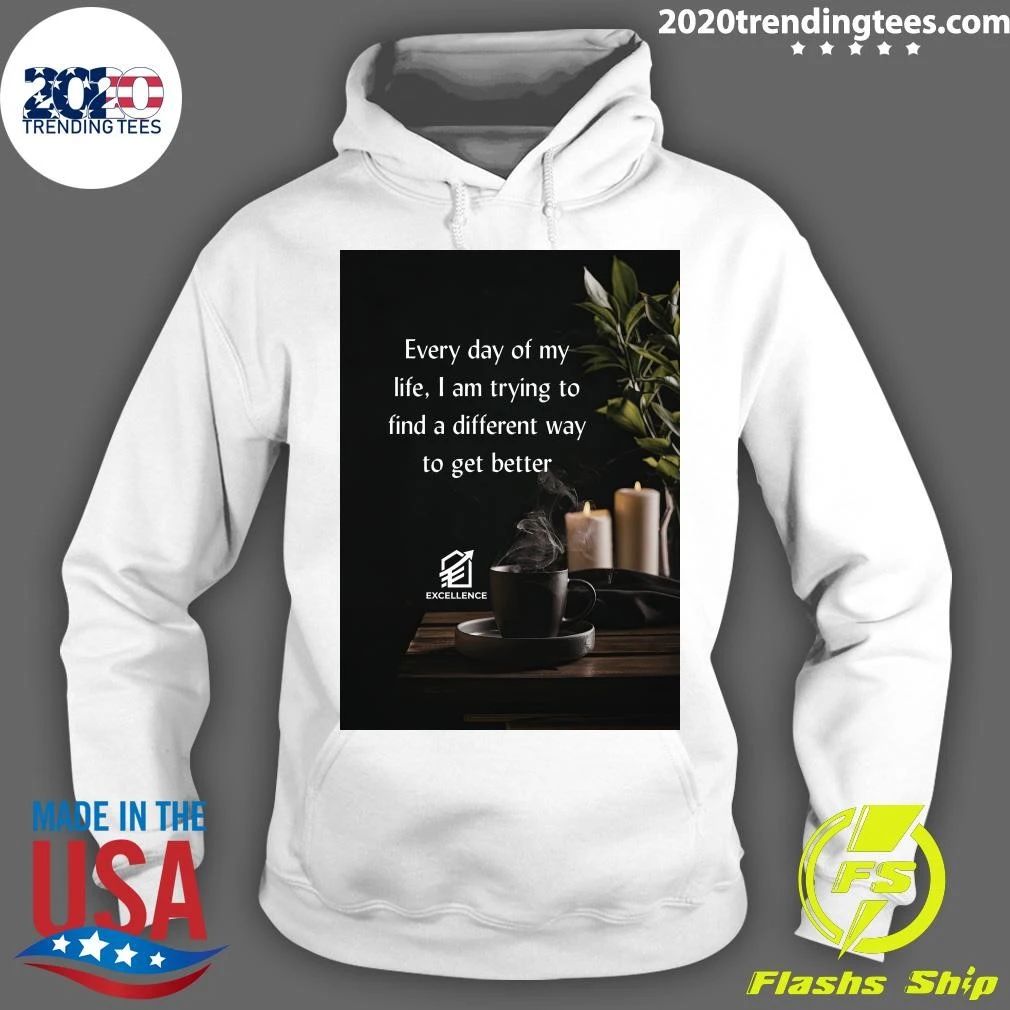 Every Day Of My Life, I Am Trying To Find A Different Way To Get Better Shirt