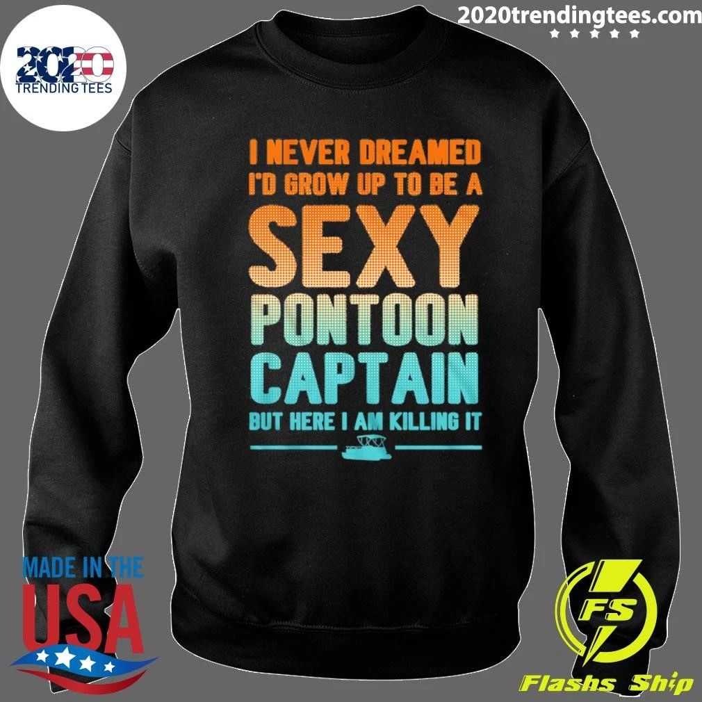 I Never Dreamed I’d Grow Up To Be A Sexy Pontoon Captain But Here I Am Killing It Shirt