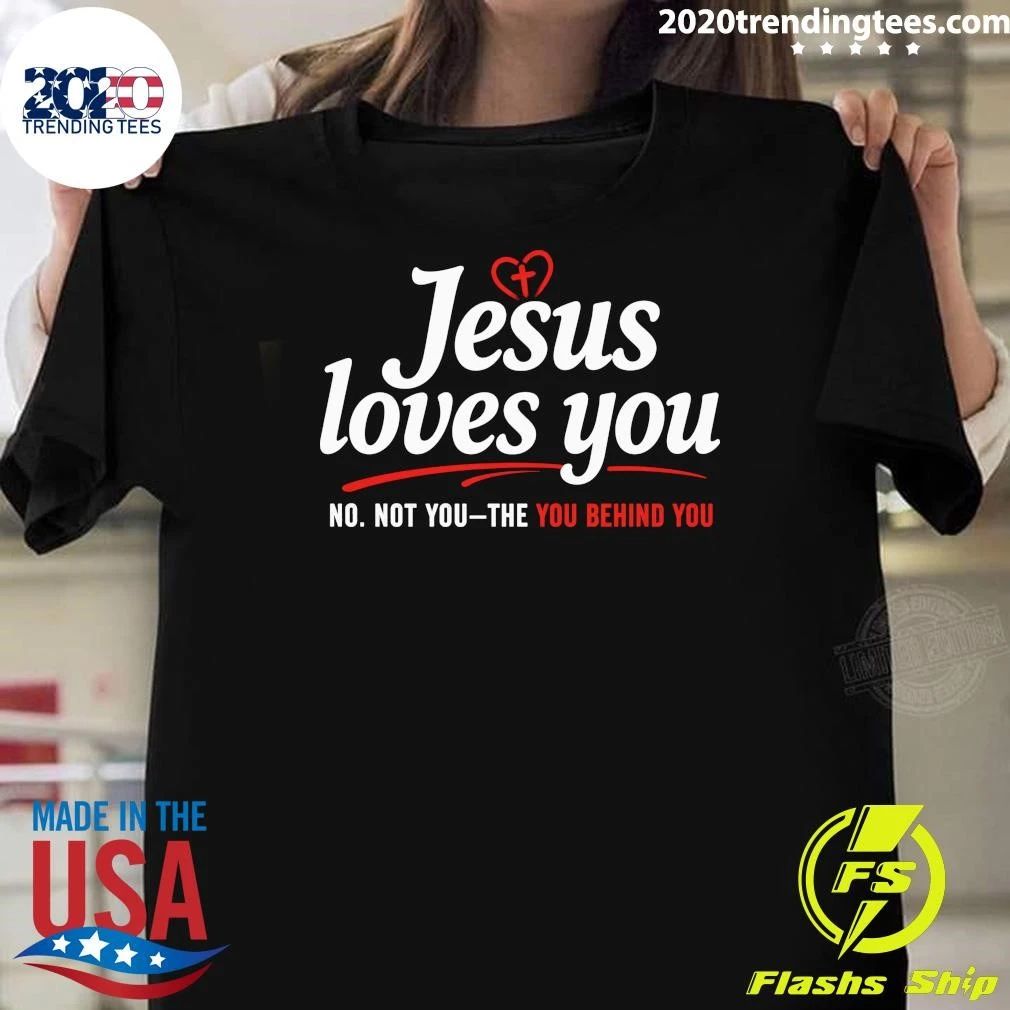 Jesus Loves You No Not You The You Behind You Shirt