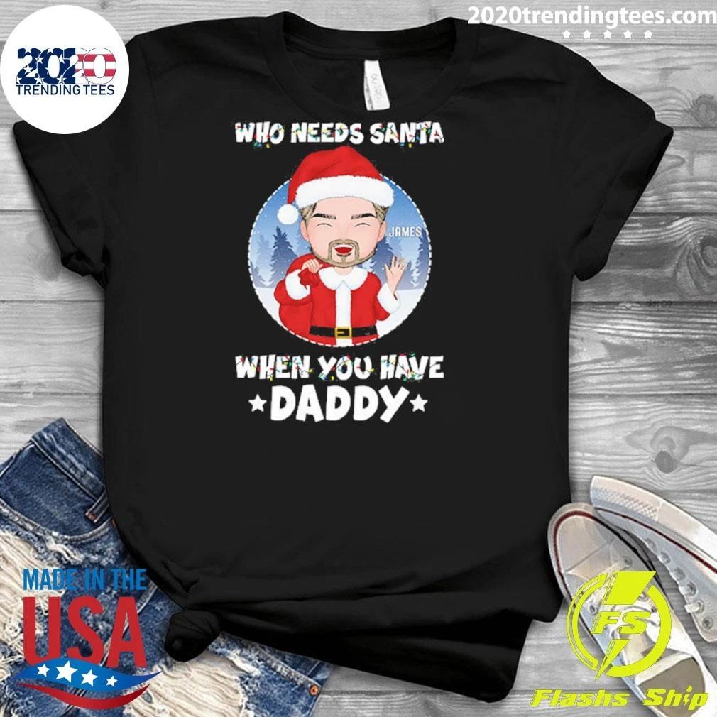 Who Needs Santa When You Have Daddy Grandpa Christmas Tee Shirt