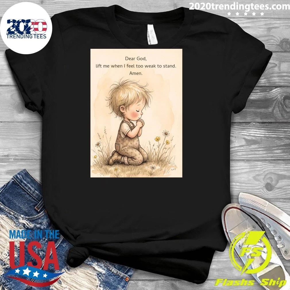 Dear God, Lift Me When I Feel Too Weak To Stand Amen Shirt