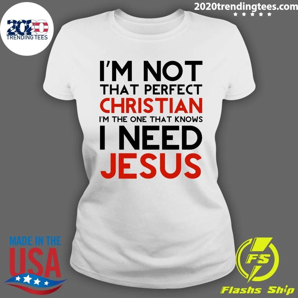 I’m Not That Perfect Christian I’m The One That Knows I Need Jesus Shirt