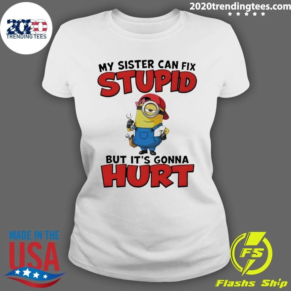 Minion My Sister Can Fix Stupid But It’s Gonna Hurt Shirt