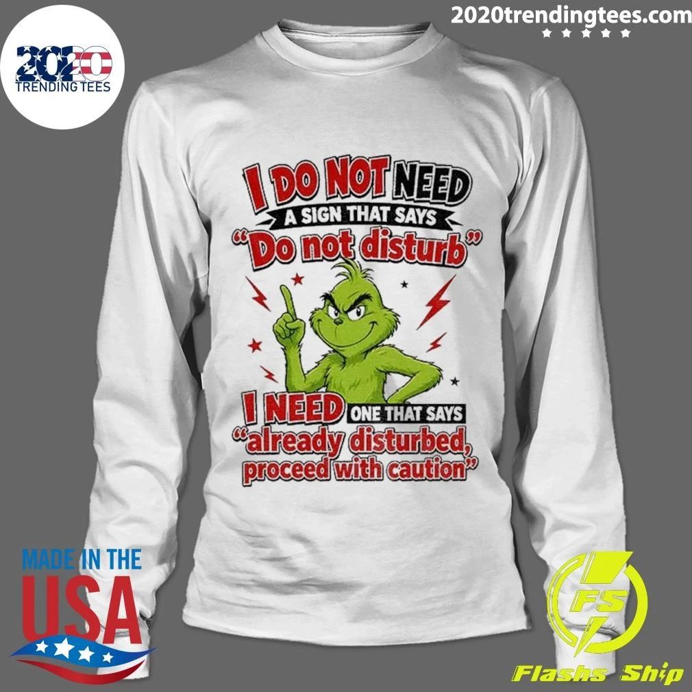 Grinch I Do Not Need A Sign That Says Do Not Disturb I Need One That Says Already Disturbed, Proceed With Caution Shirt