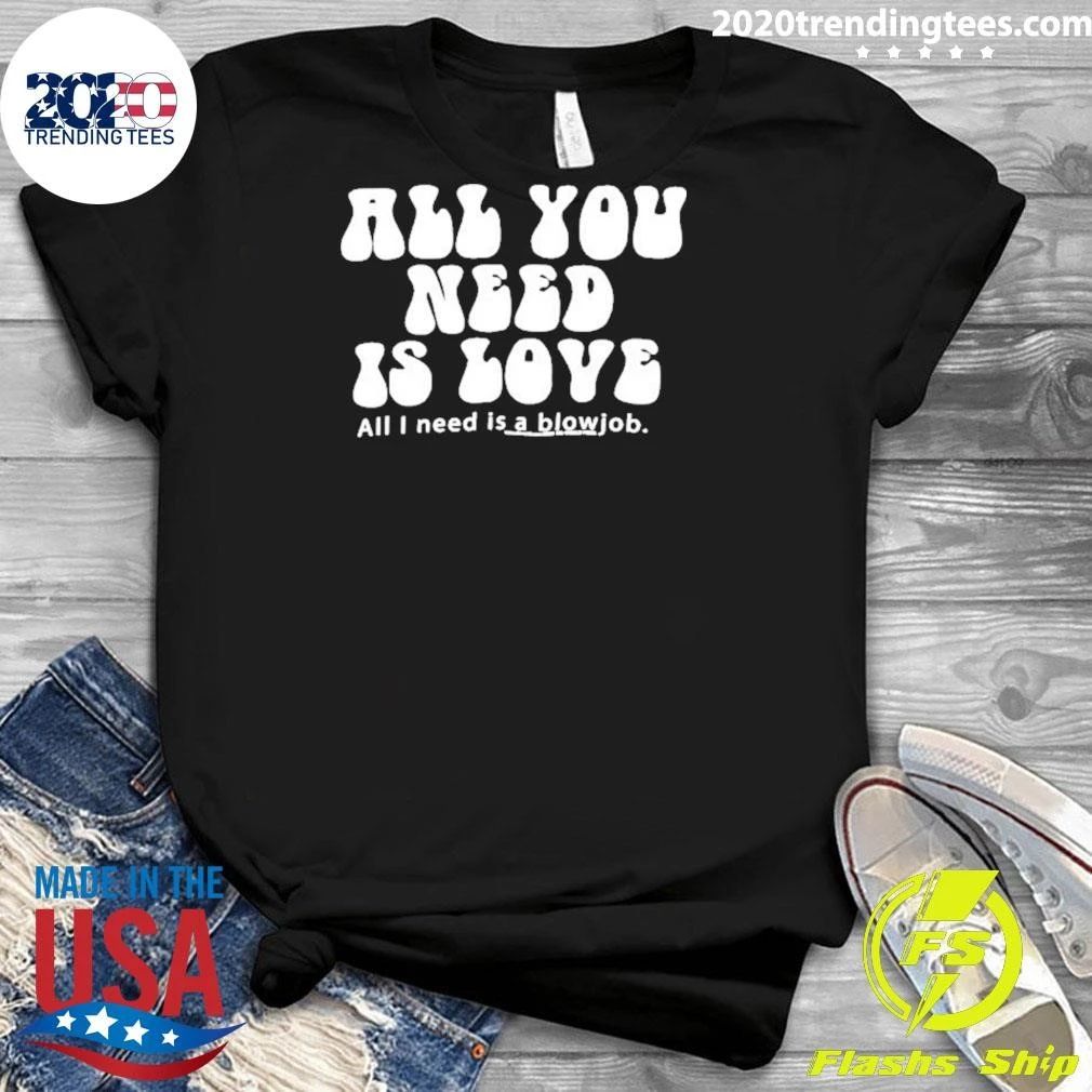 All You Need Is Love All I Need Is A Blowjob Shirt
