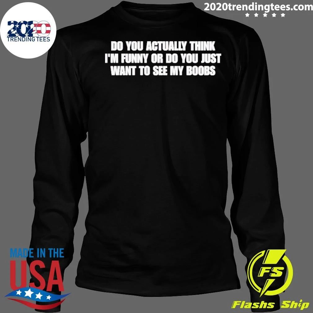 Do You Actually Think I’m Funny Or Do You Just Want To See My Boobs Shirt