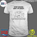 Frog Stop Asking Why Im Crazy I Dont Ask Why Youre Stupid Shirt
