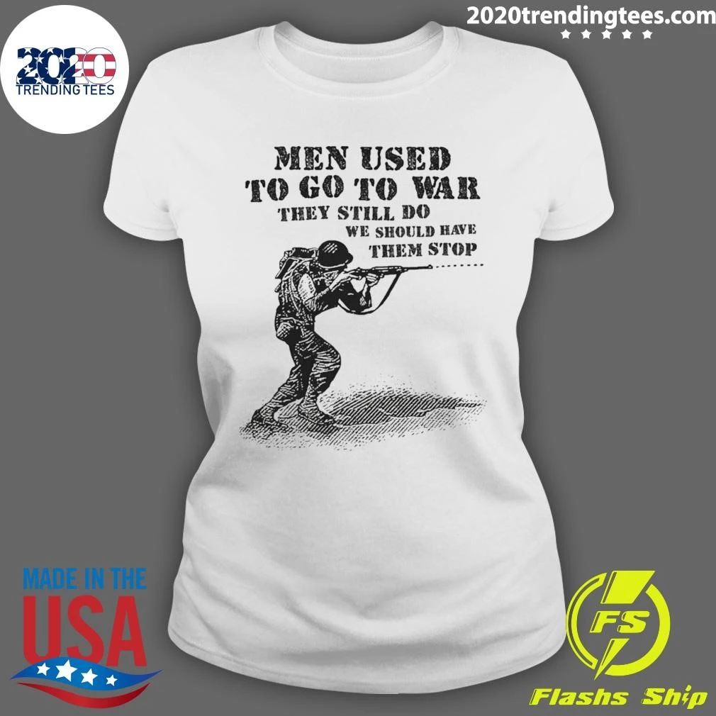 Men Used To Go To War They Still Do We Should Have Them Stop Shirt