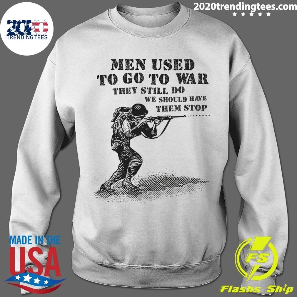 Men Used To Go To War They Still Do We Should Have Them Stop Shirt