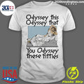 Odyssey This Odyssey That You Odyssey These Titties Shirt