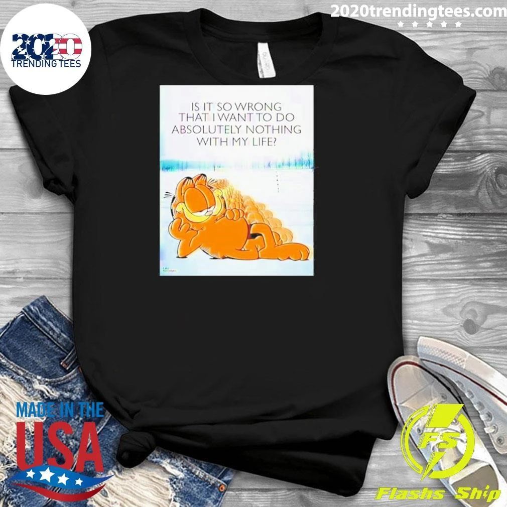 Cat Garfield Is It So Wrong That I Want To Do Absolutely Nothing With My Life Shirt