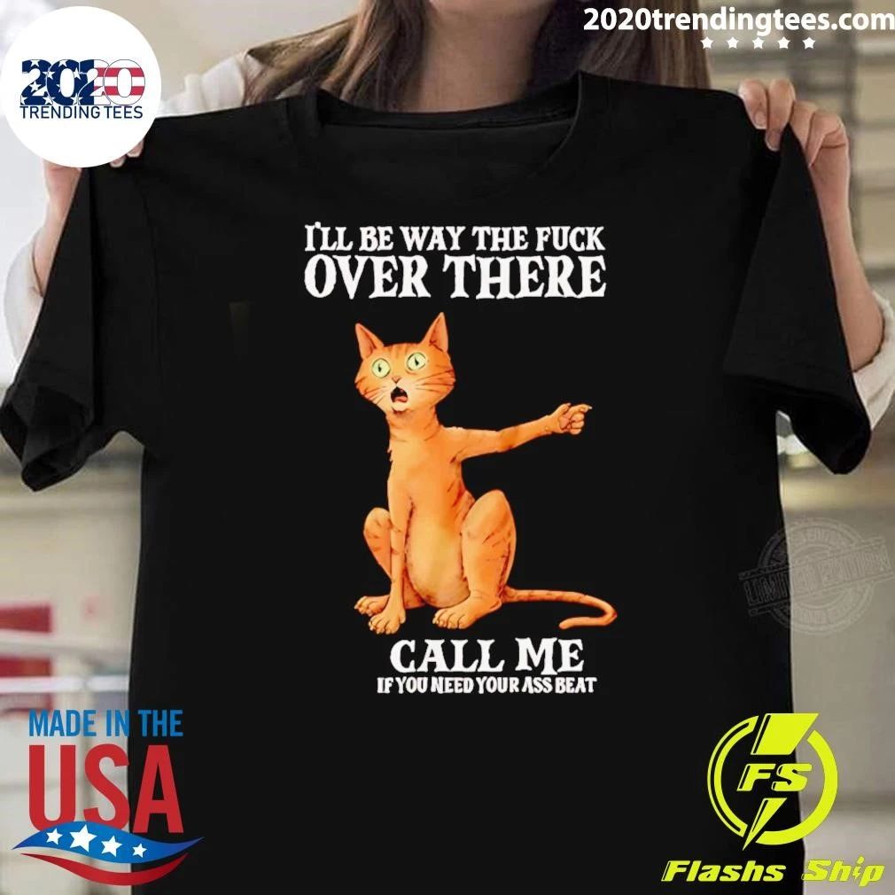 I’ll Be Way the Fuck over There Call Me if You Need Your Ass Beat Cat Shirt