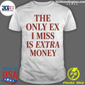 The Only EX I Miss Is Extra Money Shirt