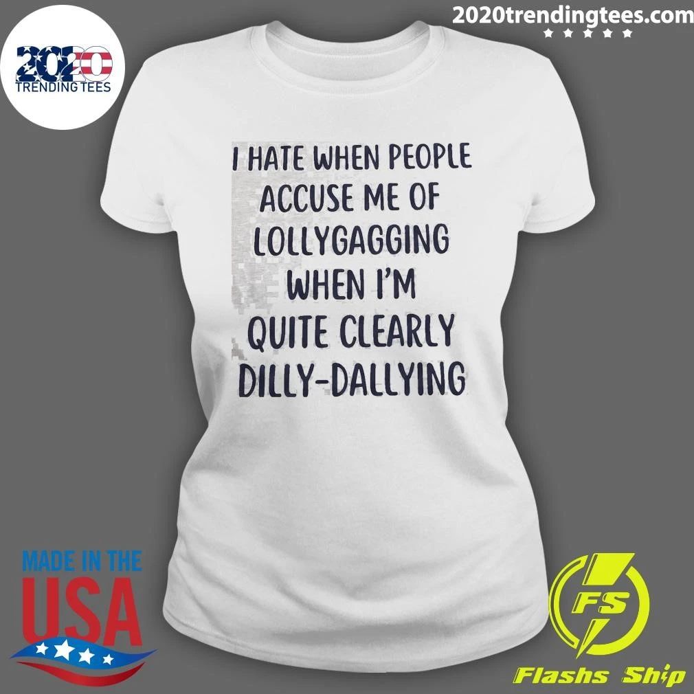 I Hate When People Accuse Me Of Lollygagging When I’m Quite Clearly Dilly-Dallying Shirt