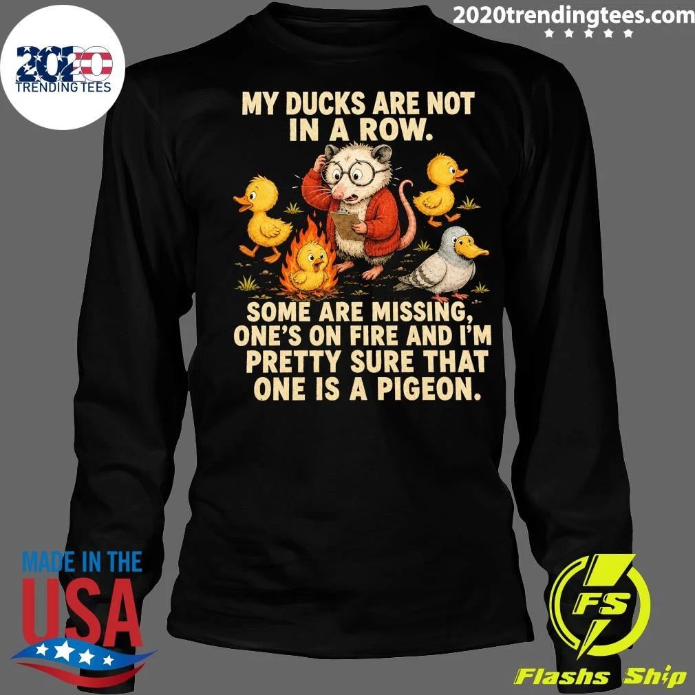 My Ducks Are Not In A Row Some Are Missing, One’s On Fire And I’m Pretty Sure That One Is A Pigeon Shirt