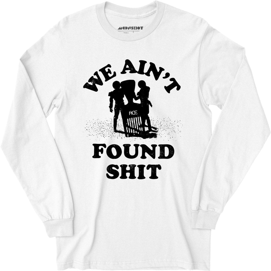 We Ain't Found Shit - Long Sleeve