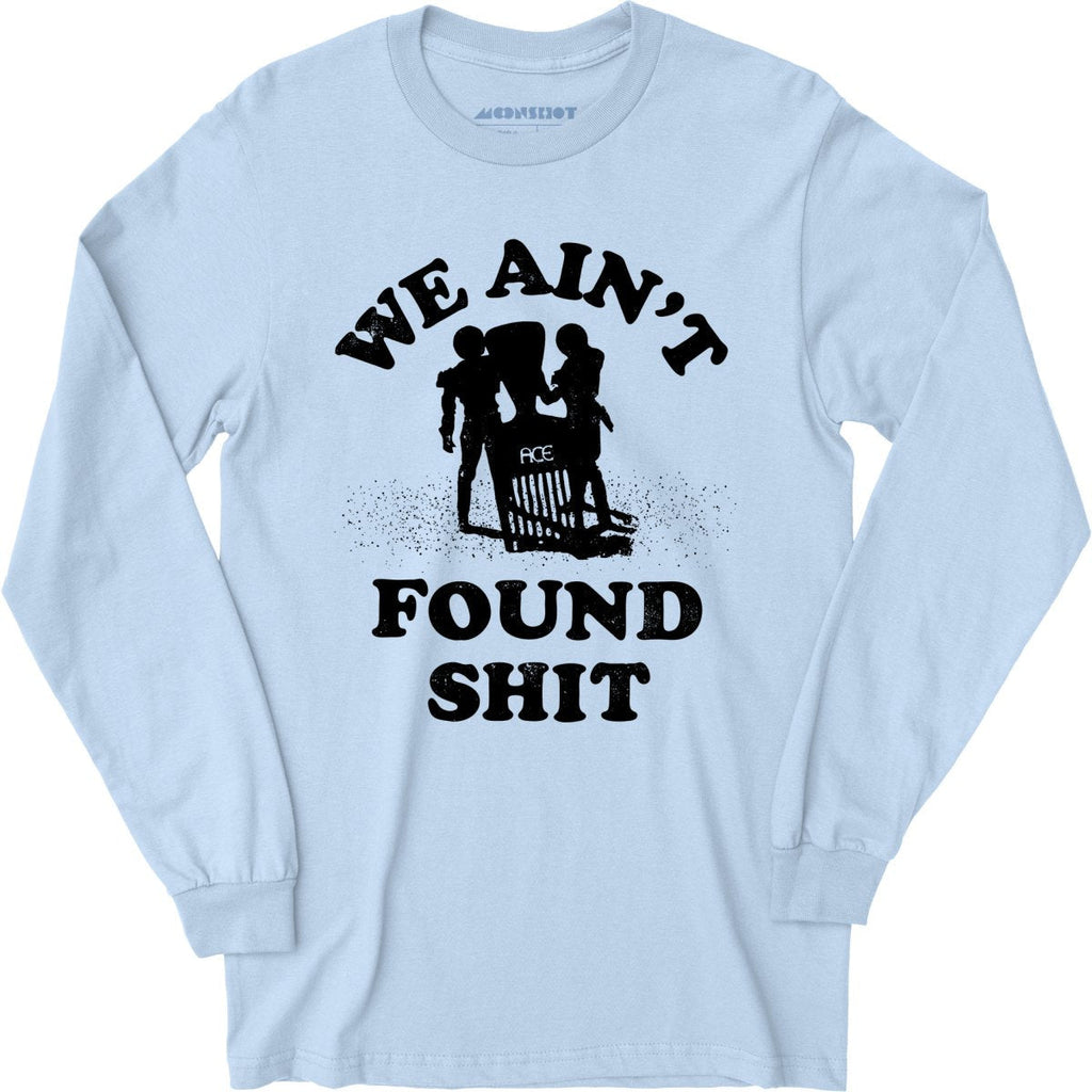 We Ain't Found Shit - Long Sleeve