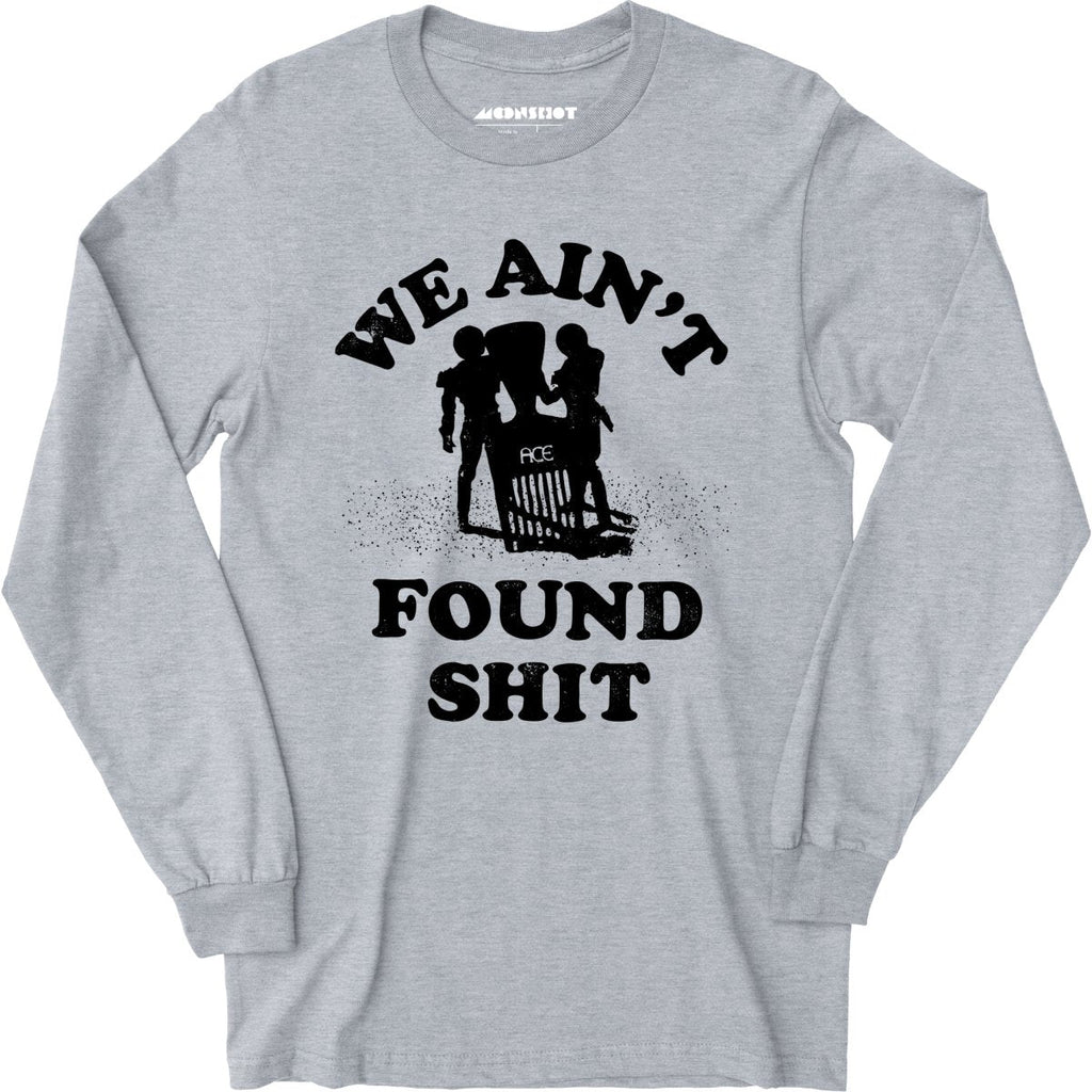 We Ain't Found Shit - Long Sleeve