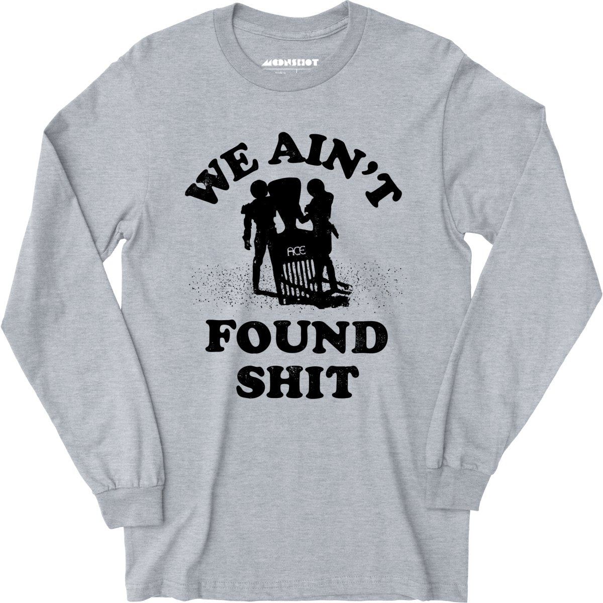 We Ain't Found Shit - Long Sleeve