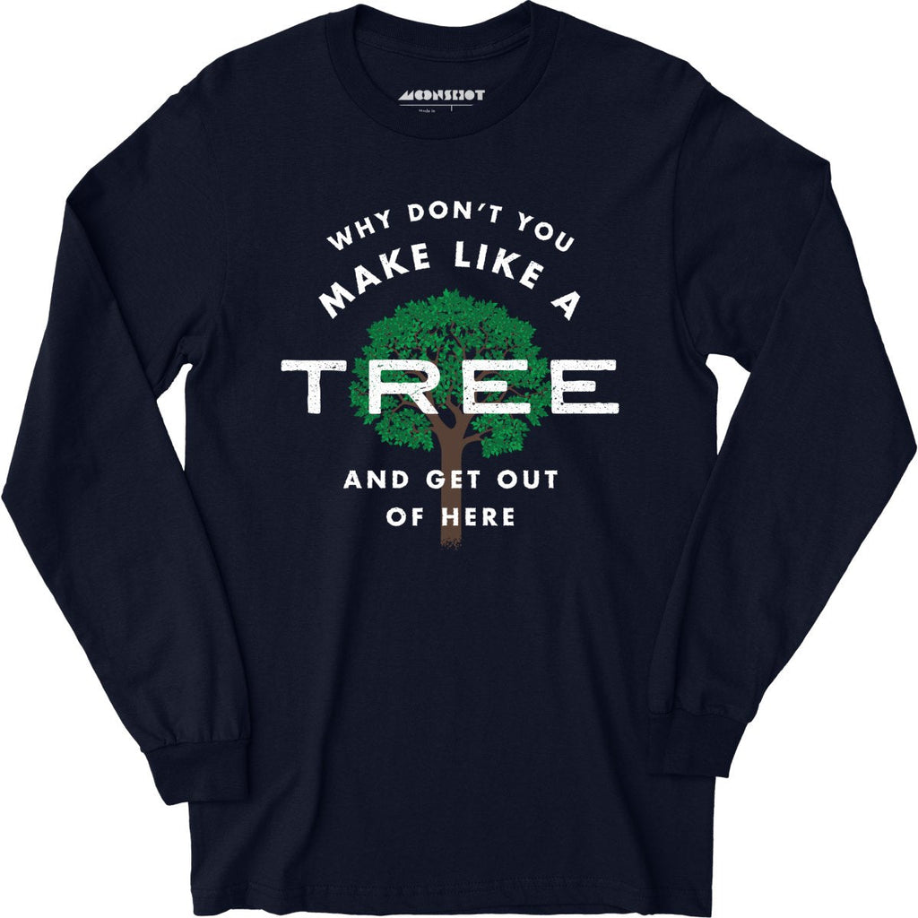 Why Don't You Make Like a Tree and Get Out of Here - Long Sleeve
