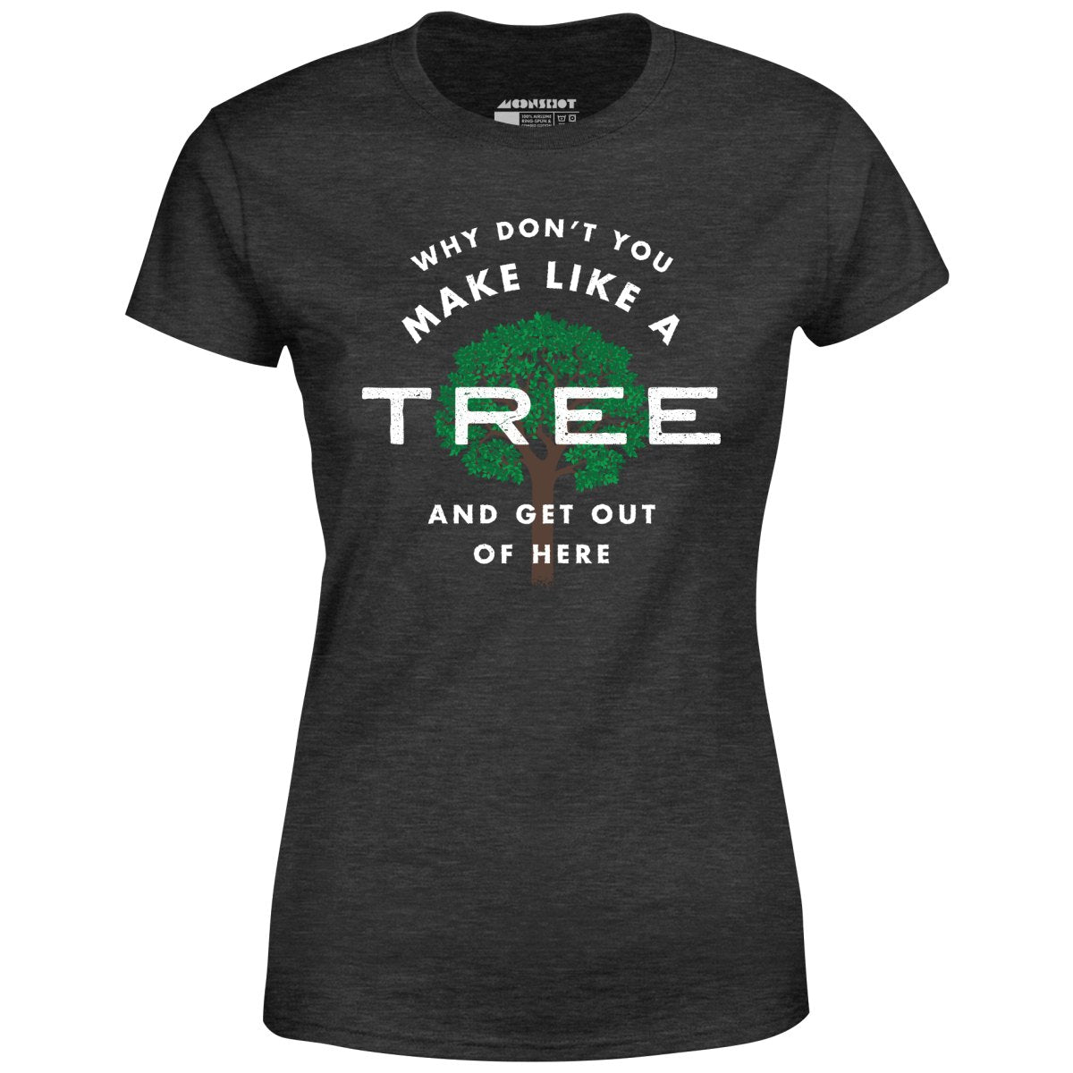 Why Don't You Make Like a Tree and Get Out of Here - Women's