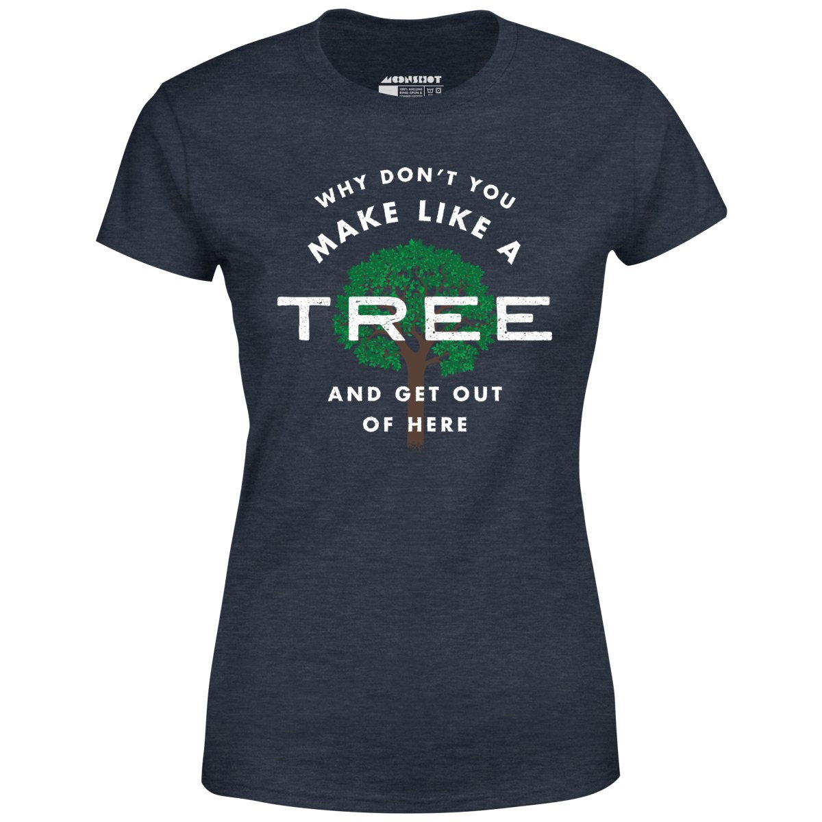 Why Don't You Make Like a Tree and Get Out of Here - Women's