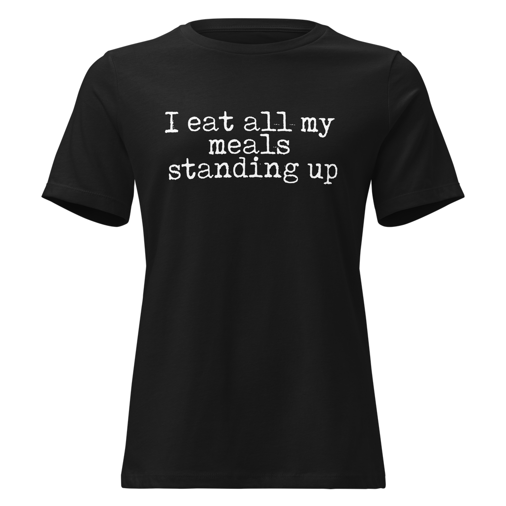 I Eat All My Meals Standing Women's Relaxed
