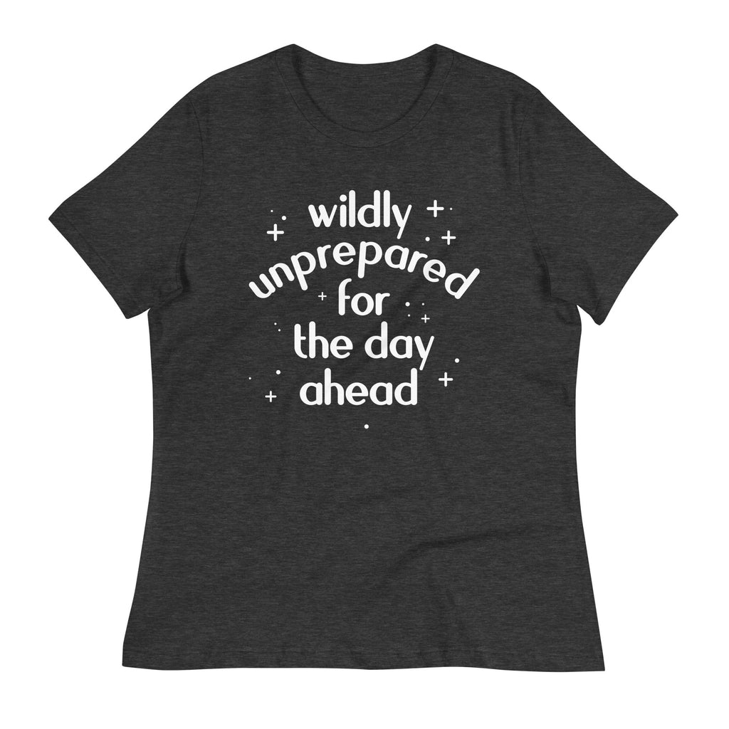 Wildly Unprepared For The Day Ahead Women's Signature Tee