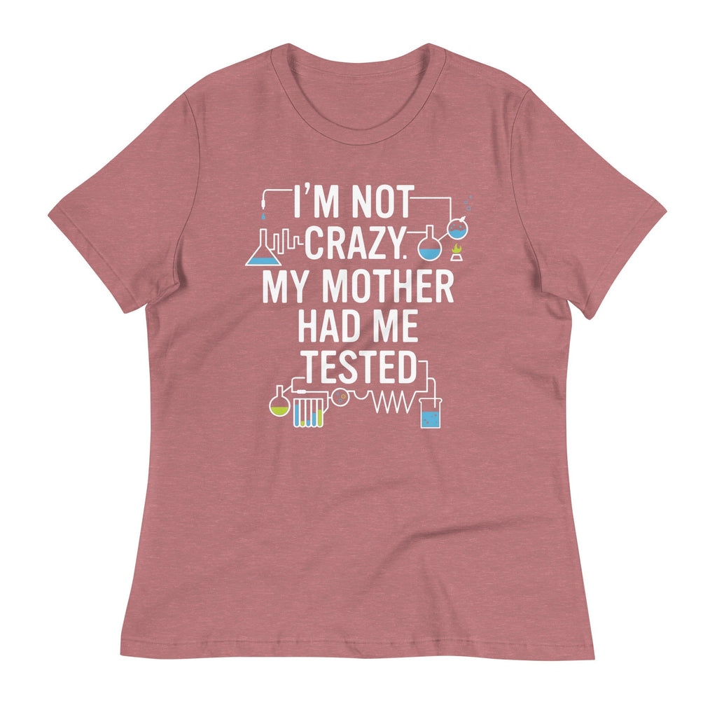 I'm Not Crazy. My Mother Had Me Tested. Women's Signature Tee
