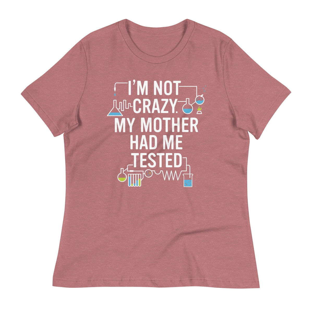 I'm Not Crazy. My Mother Had Me Tested. Women's Signature Tee