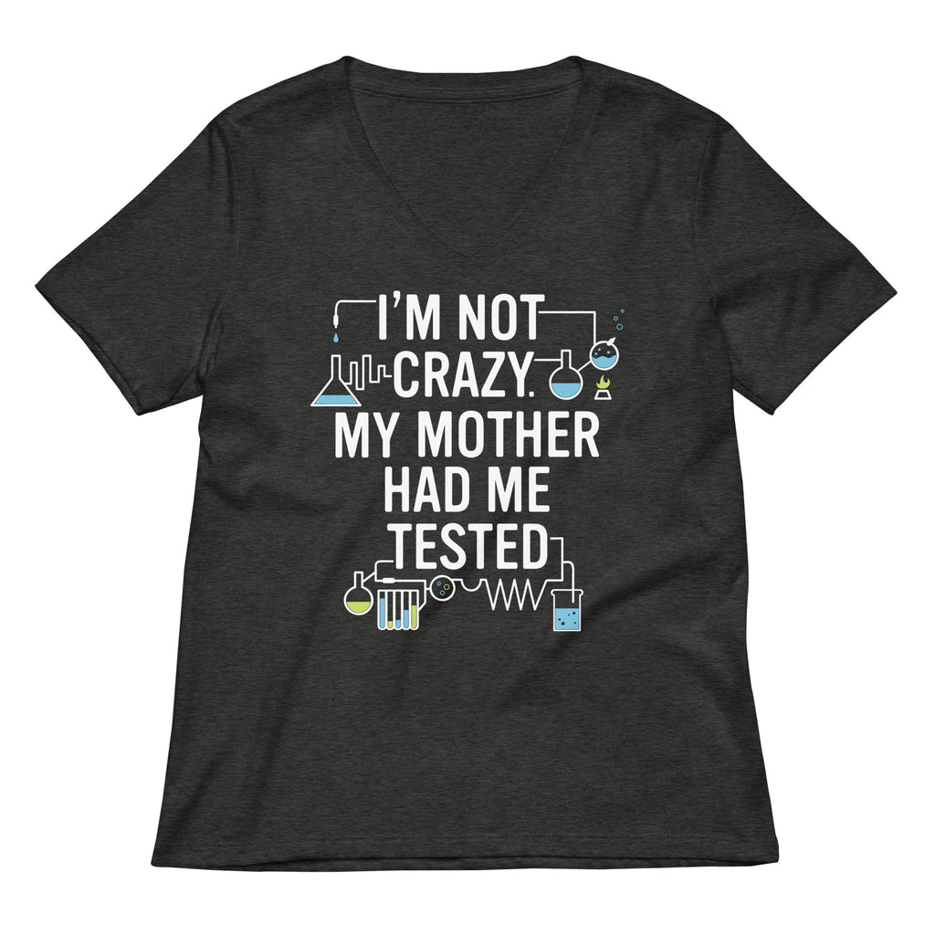 I'm Not Crazy. My Mother Had Me Tested. Women's V-Neck Tee